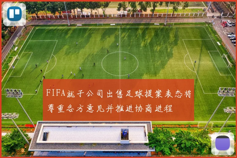 FIFA就子公司出售足球提案表态将尊重各方意见并推进协商进程