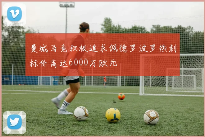 曼城马竞积极追求佩德罗波罗热刺标价高达6000万欧元