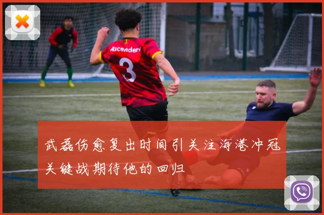 武磊伤愈复出时间引关注海港冲冠关键战期待他的回归