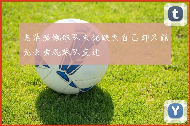 老范感慨球队文化缺失自己却只能无奈旁观球队变迁